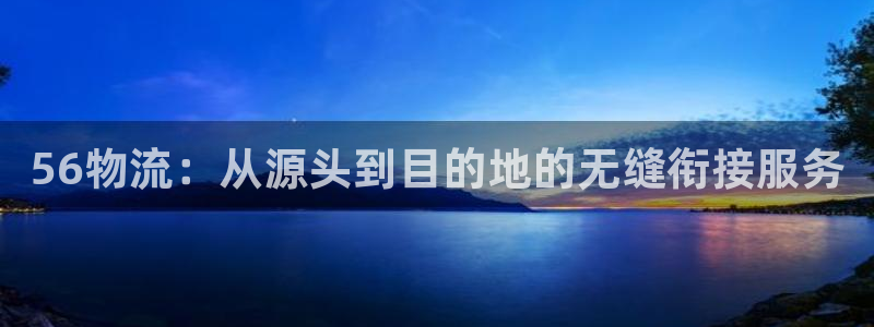 tp钱包怎么注销：56物流：从源头到